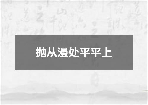 抛从漫处平平上
