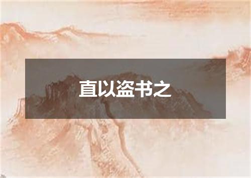 直以盗书之