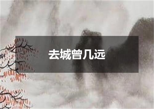 去城曾几远