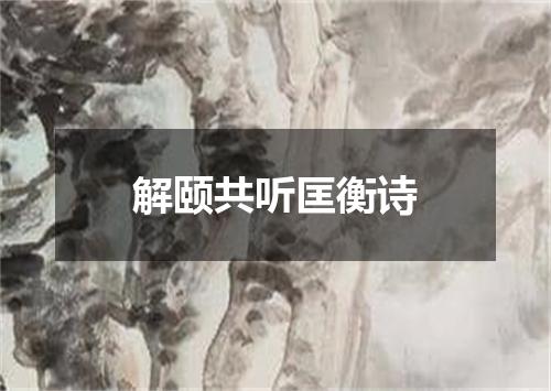 解颐共听匡衡诗