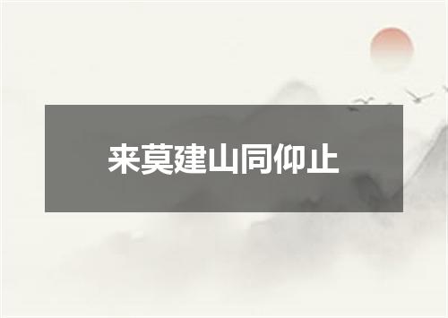 来莫建山同仰止