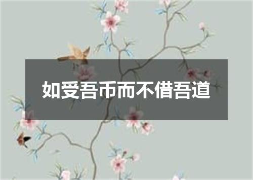 如受吾币而不借吾道