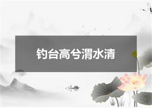 钓台高兮渭水清