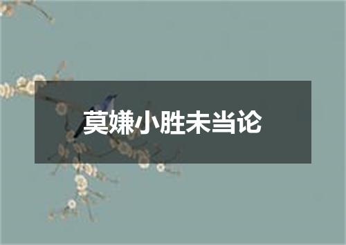 莫嫌小胜未当论