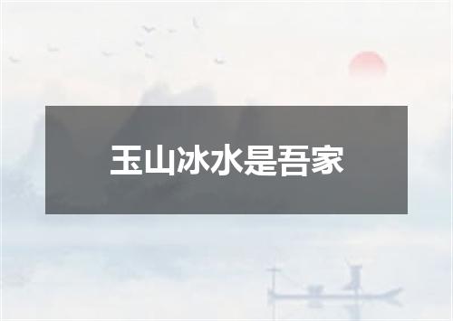 玉山冰水是吾家