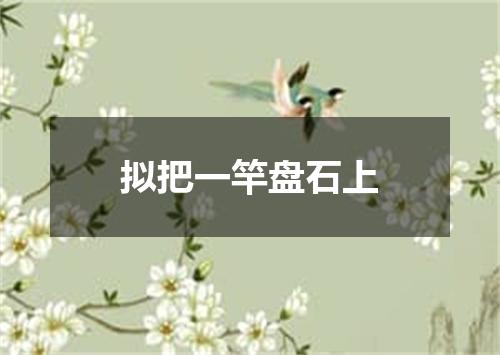 拟把一竿盘石上
