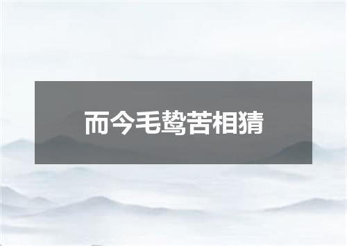 而今毛鸷苦相猜