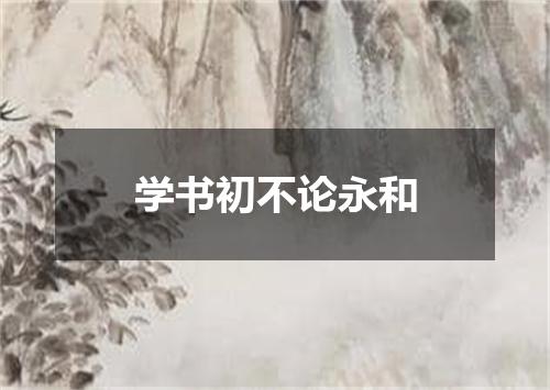 学书初不论永和