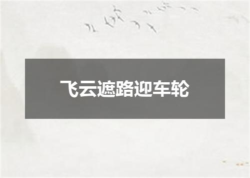 飞云遮路迎车轮