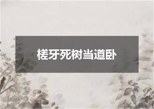 槎牙死树当道卧