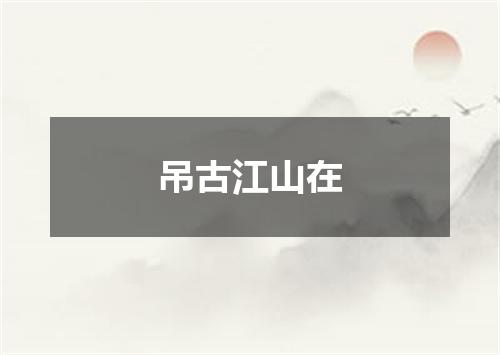 吊古江山在