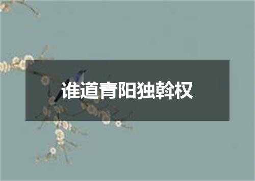 谁道青阳独斡权
