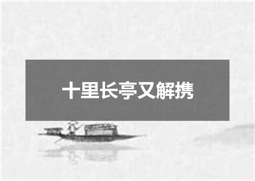 十里长亭又解携