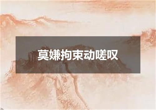 莫嫌拘束动嗟叹