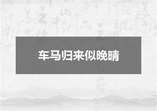 车马归来似晚晴