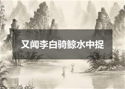 又闻李白骑鲸水中捉