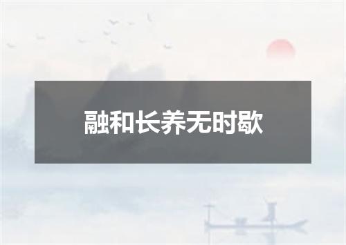 融和长养无时歇