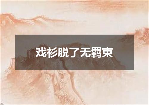 戏衫脱了无羁束