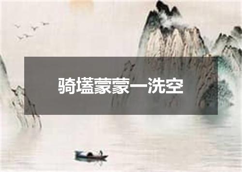 骑壒蒙蒙一洗空