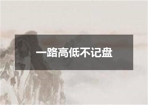 一路高低不记盘