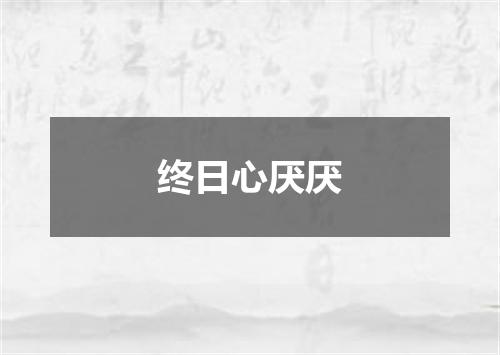 终日心厌厌