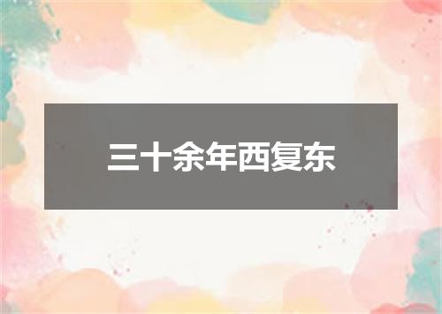 三十余年西复东