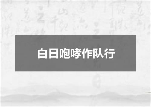 白日咆哮作队行