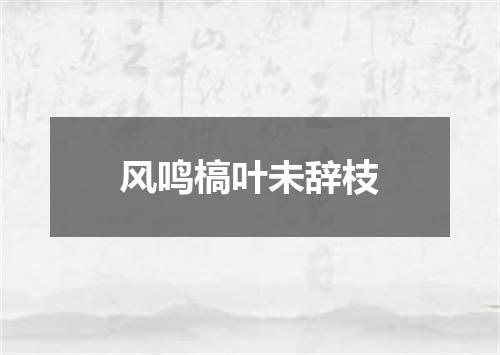 风鸣槁叶未辞枝