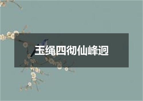 玉绳四彻仙峰迥
