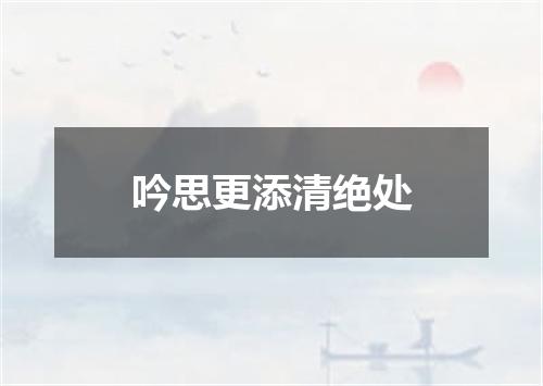 吟思更添清绝处