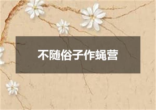 不随俗子作蝇营