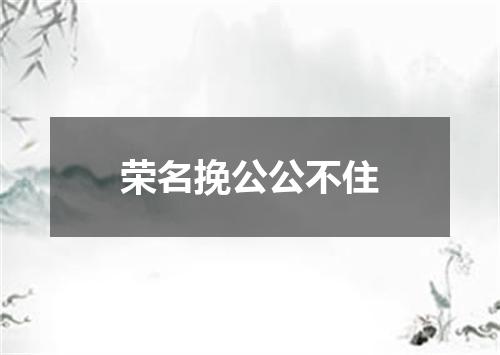 荣名挽公公不住