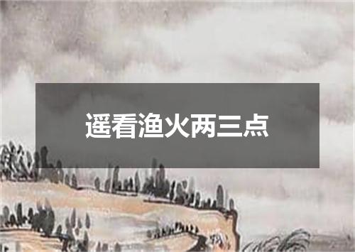 遥看渔火两三点