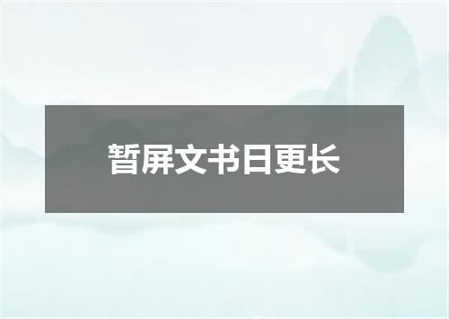 暂屏文书日更长