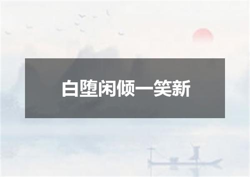 白堕闲倾一笑新