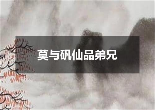 莫与矾仙品弟兄