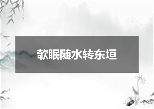 欹眠随水转东垣