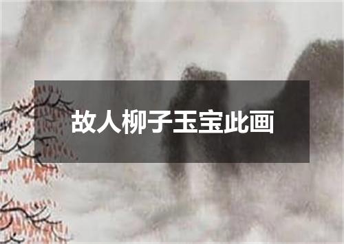 故人柳子玉宝此画