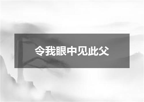 令我眼中见此父
