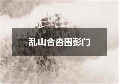 乱山合沓围彭门