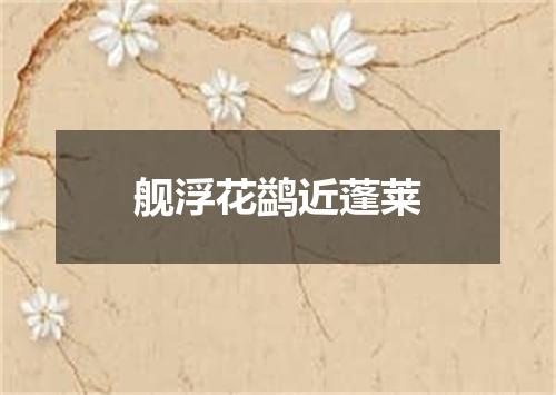 舰浮花鹢近蓬莱