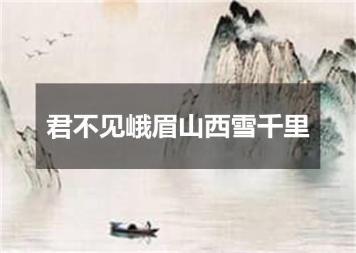 君不见峨眉山西雪千里