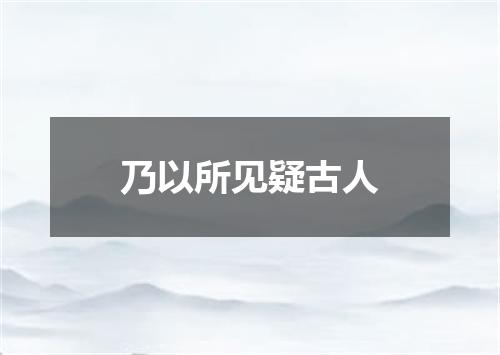 乃以所见疑古人