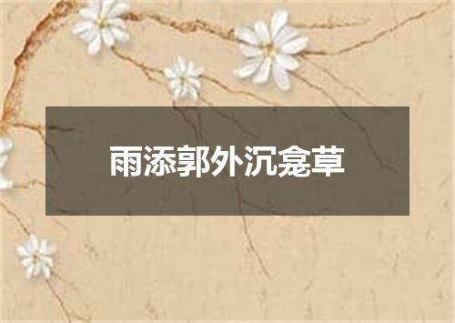 雨添郭外沉龛草