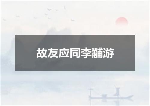 故友应同李黼游