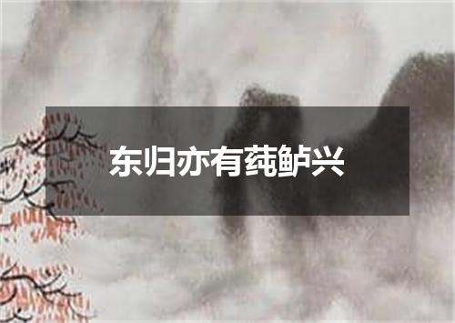 东归亦有莼鲈兴