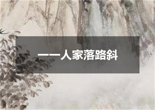 一一人家落路斜