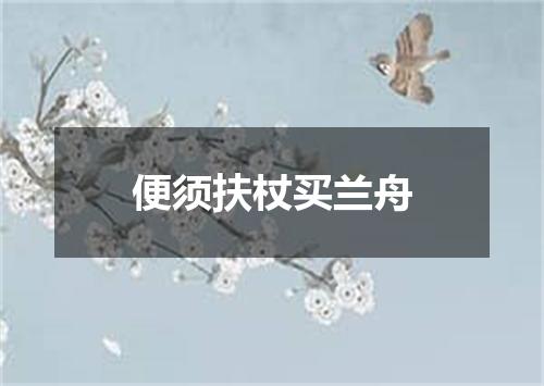 便须扶杖买兰舟