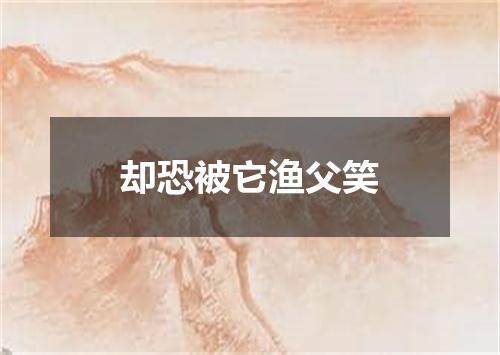 却恐被它渔父笑