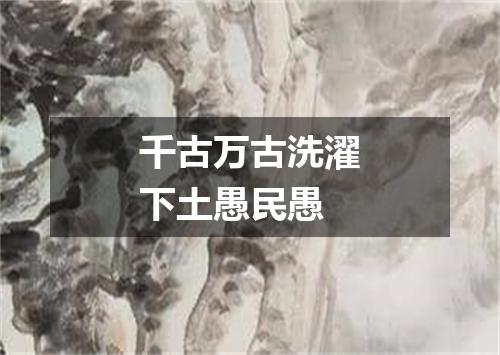 千古万古洗濯下土愚民愚